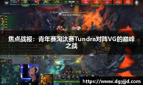 焦点战报：青年赛淘汰赛Tundra对阵VG的巅峰之战