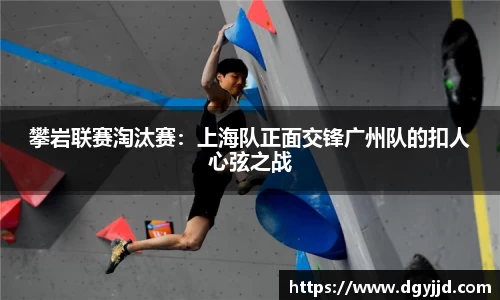 攀岩联赛淘汰赛：上海队正面交锋广州队的扣人心弦之战