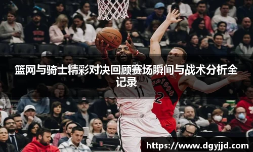 篮网与骑士精彩对决回顾赛场瞬间与战术分析全记录